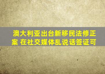 澳大利亚出台新移民法修正案 在社交媒体乱说话签证可